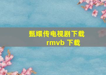 甄嬛传电视剧下载 rmvb 下载